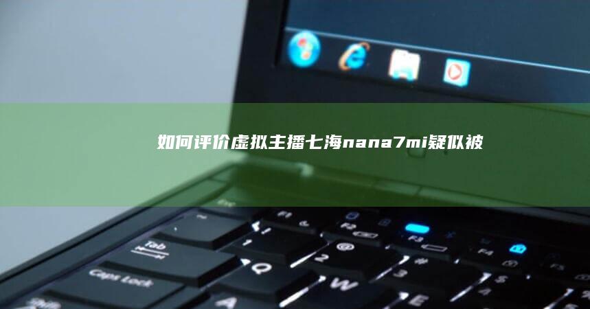 如何评价虚拟主播「七海nana7mi」疑似被粉丝利用钓鱼链接侵入摄像头，导致素颜曝光？其原理又是什么？